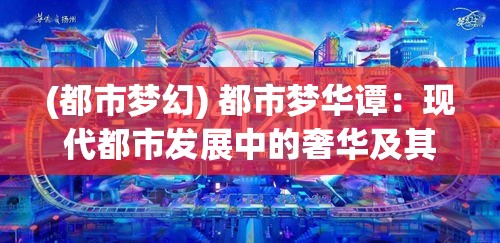 (都市梦幻) 都市梦华谭：现代都市发展中的奢华及其代价—探索社会发展与个人追求的平衡美学